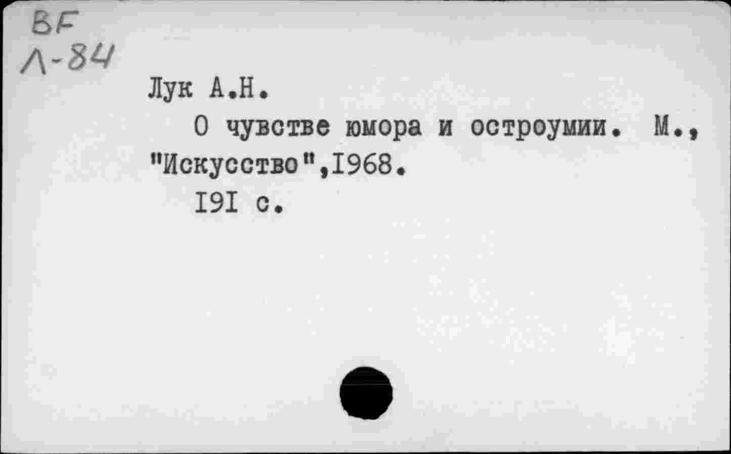 ﻿
Лук А.Н.
О чувстве юмора и остроумии. М., ’’Искусство ”,1968.
191 с.